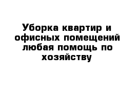 Уборка квартир и офисных помещений любая помощь по хозяйству